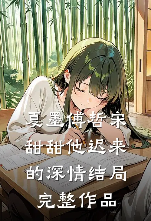夏墨傅哲宋甜甜他迟来的深情结局完整作品
