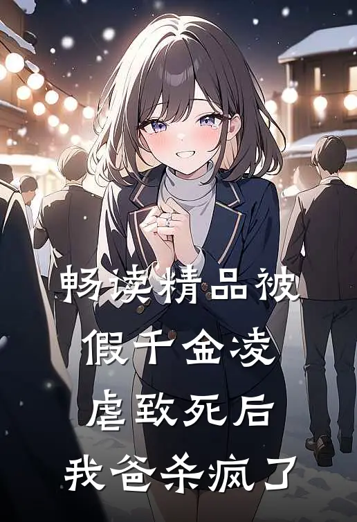畅读精品被假千金凌虐致死后，我爸杀疯了
