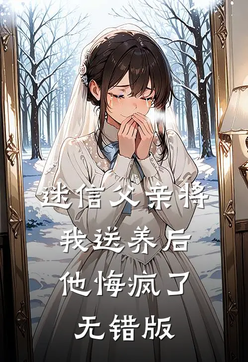 迷信父亲将我送养后，他悔疯了无错版