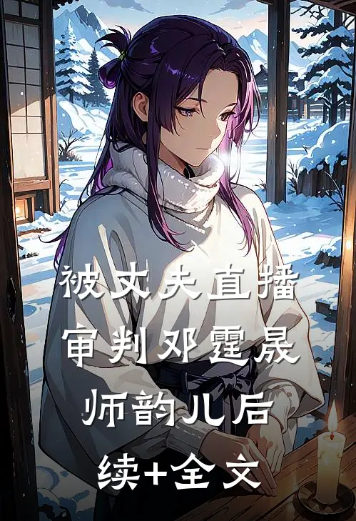 被丈夫直播审判邓霆晟师韵儿后续+全文