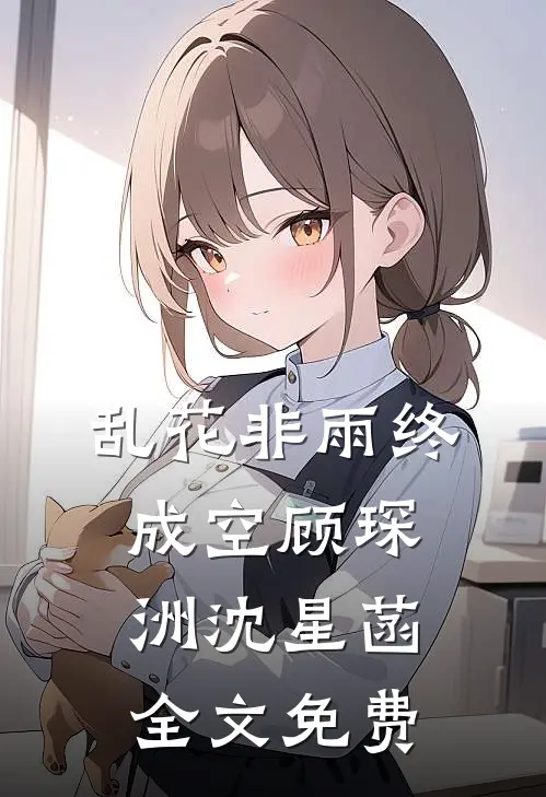 乱花非雨终成空顾琛洲沈星菡全文免费