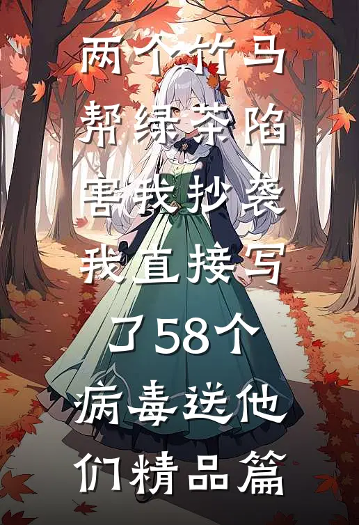 两个竹马帮绿茶陷害我抄袭，我直接写了58个病毒送他们精品篇