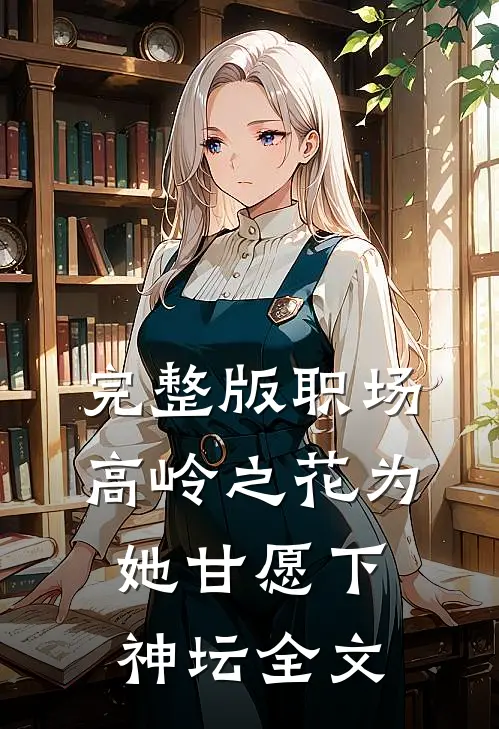 完整版职场:高岭之花为她甘愿下神坛全文