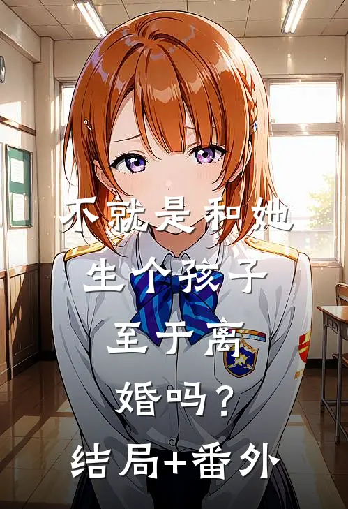 不就是和她生个孩子，至于离婚吗？结局+番外