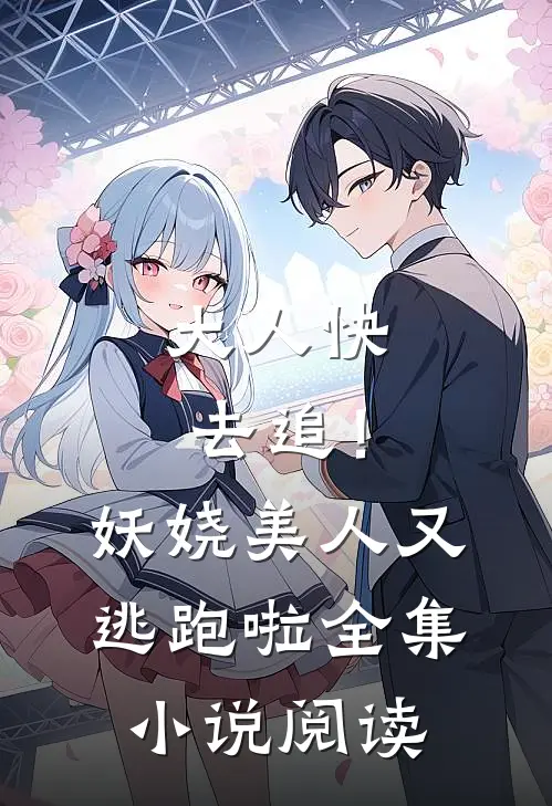 大人快去追！妖娆美人又逃跑啦全集小说阅读
