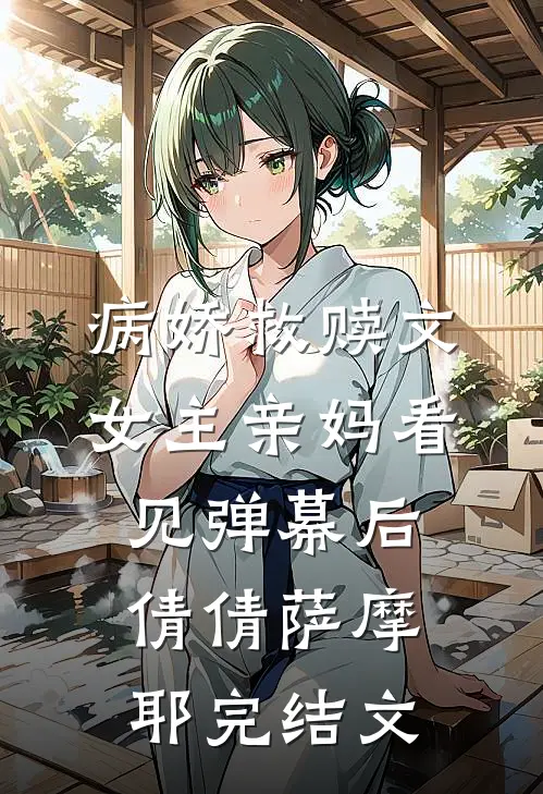 病娇救赎文女主亲妈看见弹幕后倩倩萨摩耶完结文