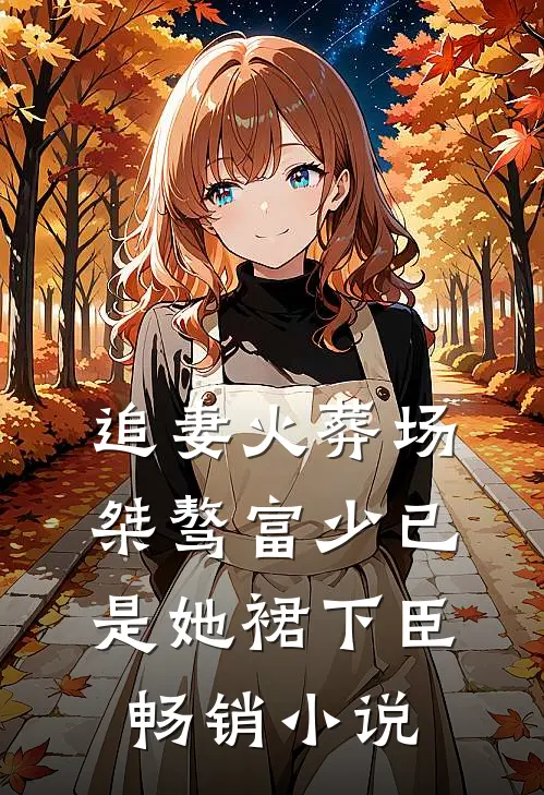 追妻火葬场：桀骜富少已是她裙下臣畅销小说