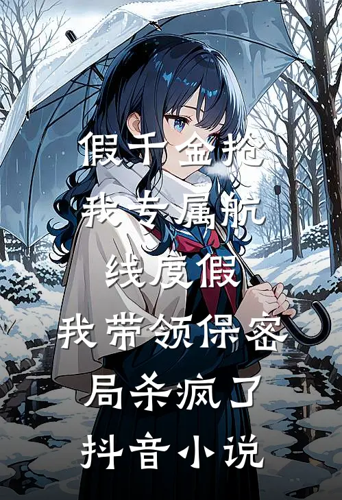 假千金抢我专属航线度假，我带领保密局杀疯了抖音小说