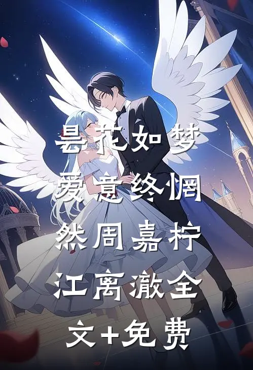 昙花如梦，爱意终惘然周嘉柠江离澈全文+免费