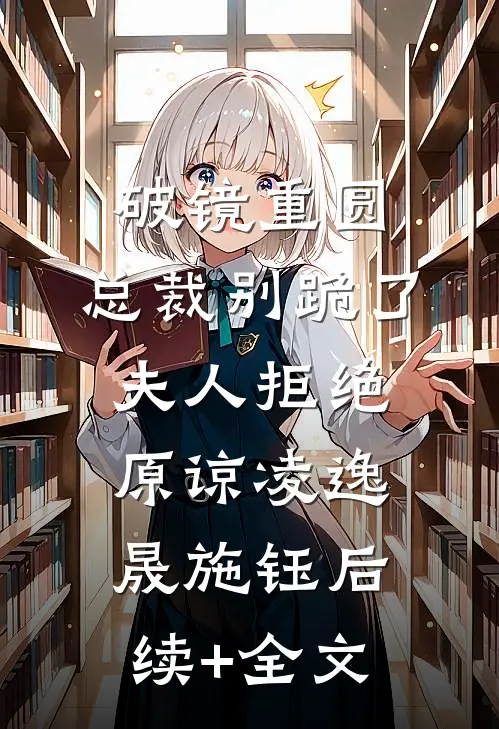 破镜重圆：总裁别跪了，夫人拒绝原谅凌逸晟施钰后续+全文