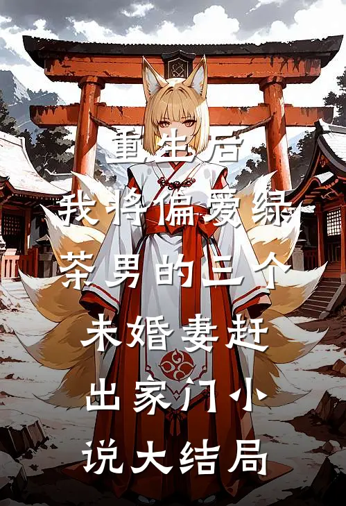 重生后，我将偏爱绿茶男的三个未婚妻赶出家门小说大结局