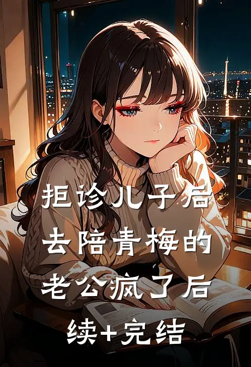 拒诊儿子后，去陪青梅的老公疯了后续+完结