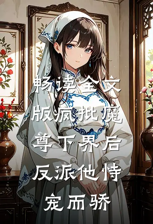 畅读全文版疯批魔尊下界后，反派他恃宠而骄