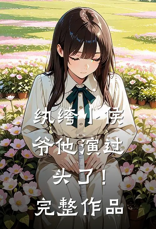 纨绔小侯爷他演过头了！完整作品