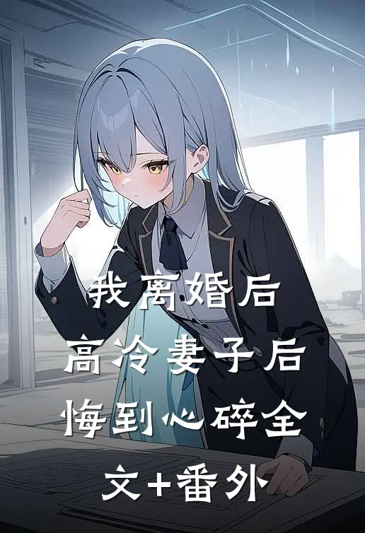 我离婚后，高冷妻子后悔到心碎全文+番外