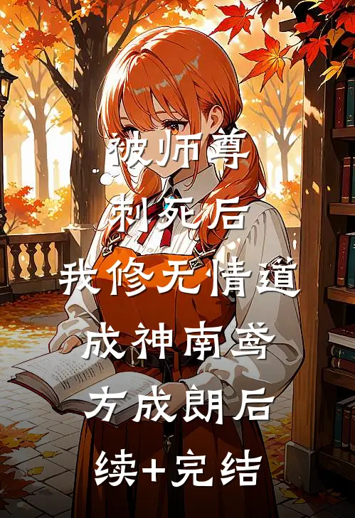 被师尊刺死后，我修无情道成神南鸢方成朗后续+完结