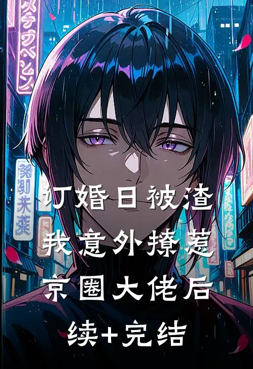 订婚日被渣，我意外撩惹京圈大佬后续+完结