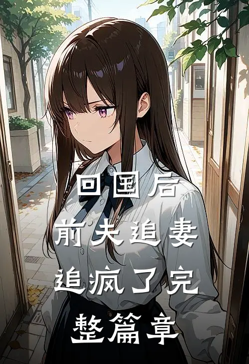 回国后，前夫追妻追疯了完整篇章
