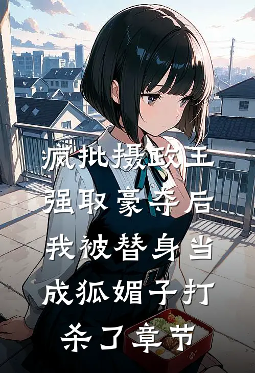 疯批摄政王强取豪夺后，我被替身当成狐媚子打杀了章节