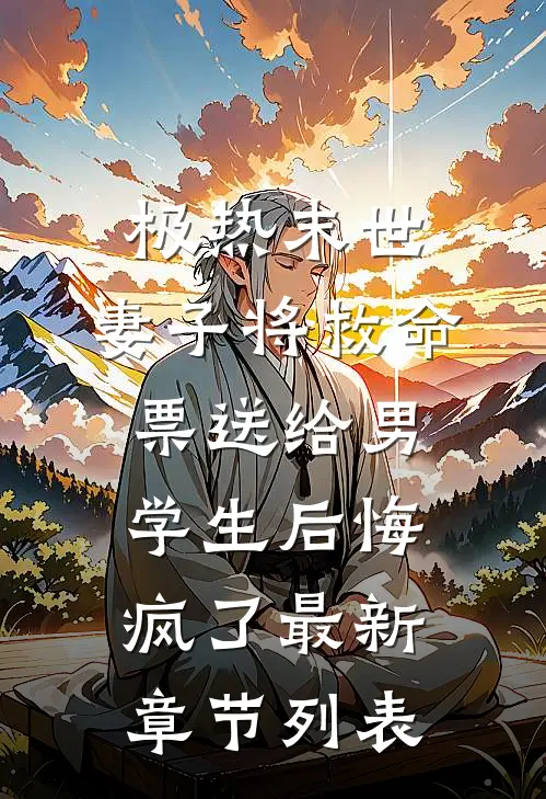 极热末世，妻子将救命票送给男学生后悔疯了最新章节列表