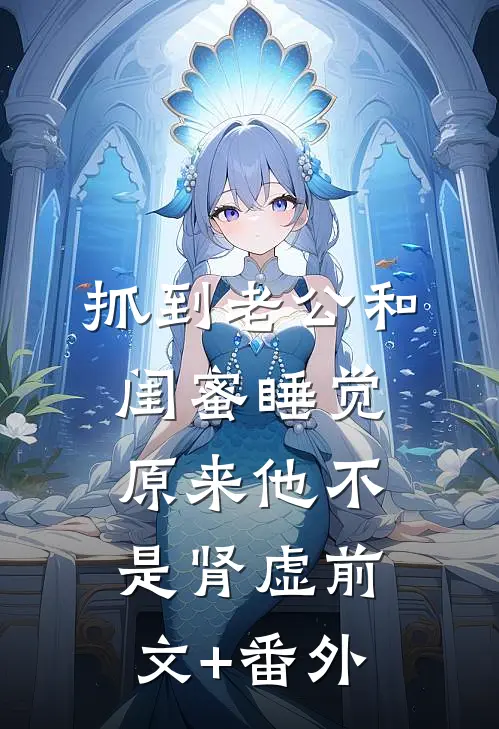 抓到老公和闺蜜睡觉，原来他不是肾虚前文+番外