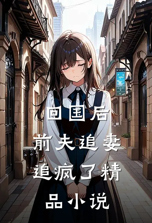 回国后,前夫追妻追疯了精品免费阅读