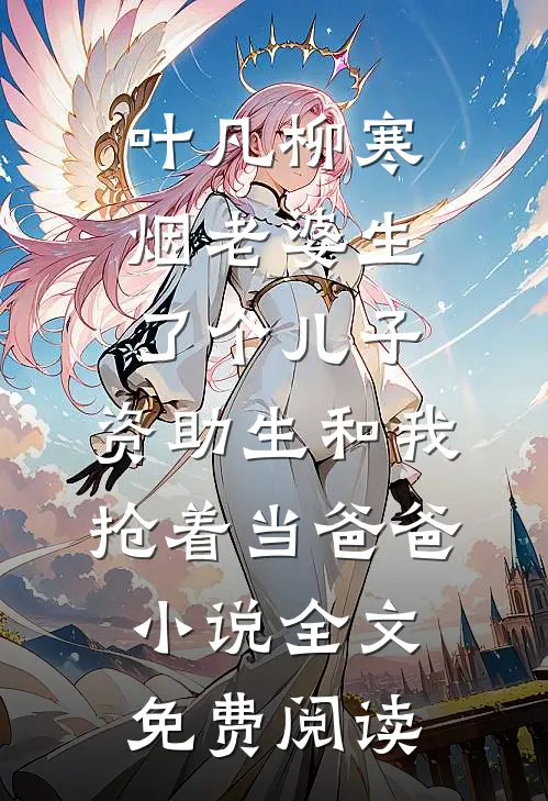 叶凡柳寒烟老婆生了个儿子，资助生和我抢着当爸爸小说全文免费阅读