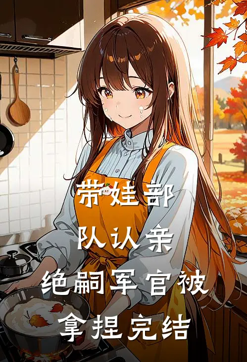 带娃部队认亲，绝嗣军官被拿捏完结
