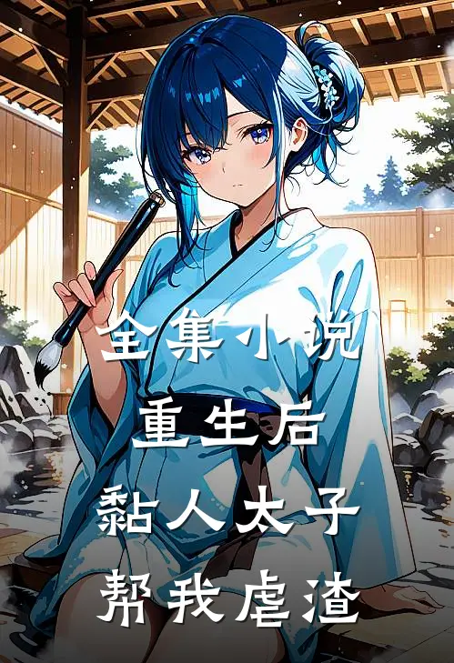 全集小说重生后，黏人太子帮我虐渣