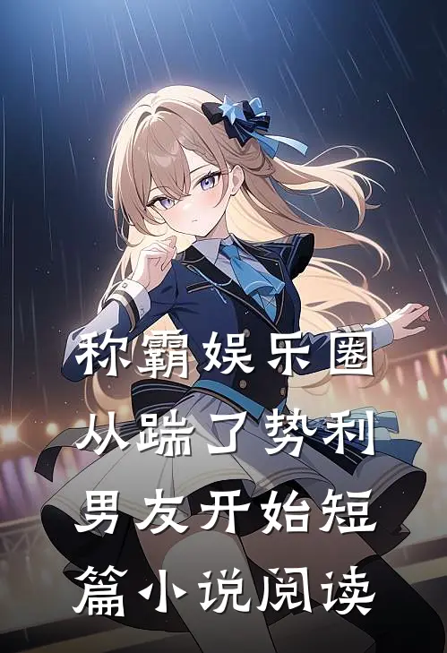 称霸娱乐圈：从踹了势利男友开始短篇小说阅读