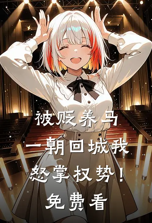 被贬养马，一朝回城我怒掌权势！免费看
