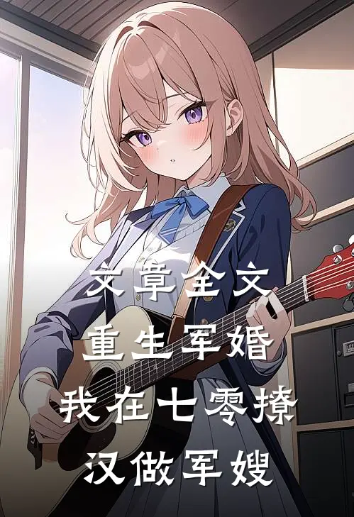 文章全文重生军婚：我在七零撩汉做军嫂