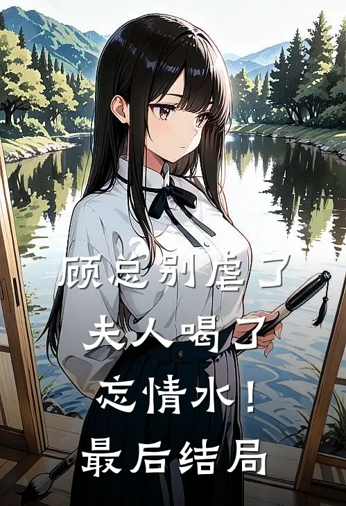 顾总别虐了，夫人喝了忘情水！最后结局