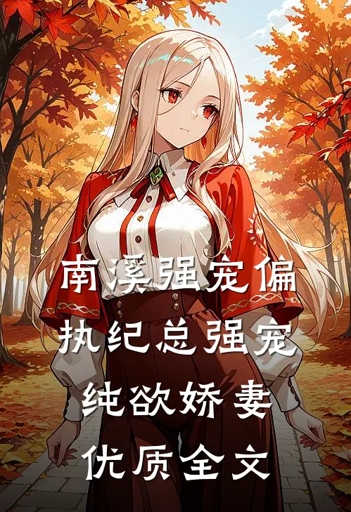 南溪强宠偏执纪总强宠纯欲娇妻优质全文