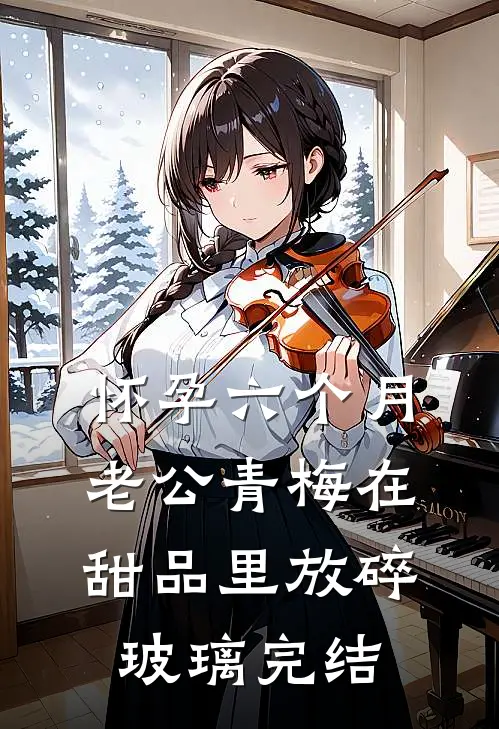 怀孕六个月，老公青梅在甜品里放碎玻璃完结