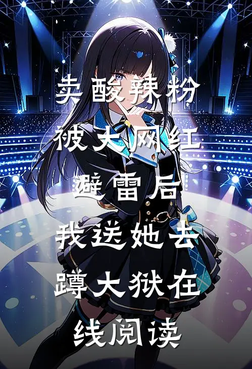 卖酸辣粉被大网红避雷后，我送她去蹲大狱在线阅读