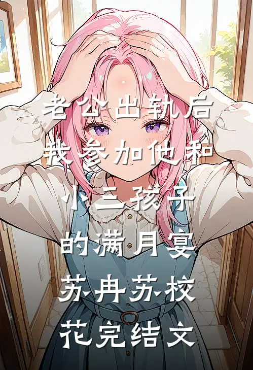 老公出轨后，我参加他和小三孩子的满月宴苏冉苏校花完结文