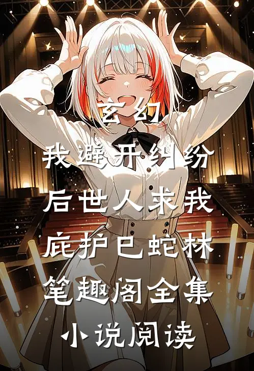 玄幻:我避开纠纷后世人求我庇护(巳蛇林)笔趣阁全集小说阅读