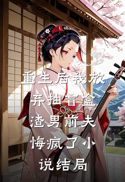 重生后我放弃抽盲盒，渣男前夫悔疯了小说结局