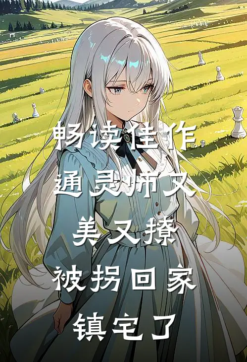 畅读佳作通灵师又美又撩，被拐回家镇宅了