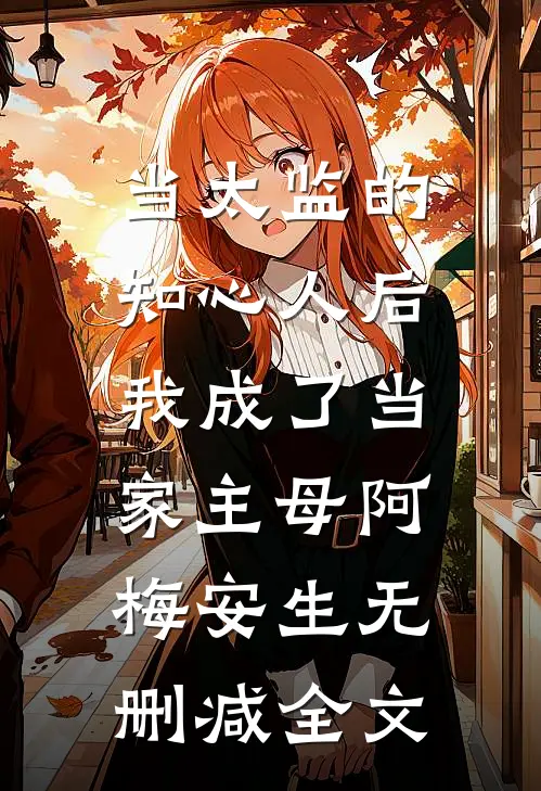 当太监的知心人后，我成了当家主母阿梅安生无删减全文