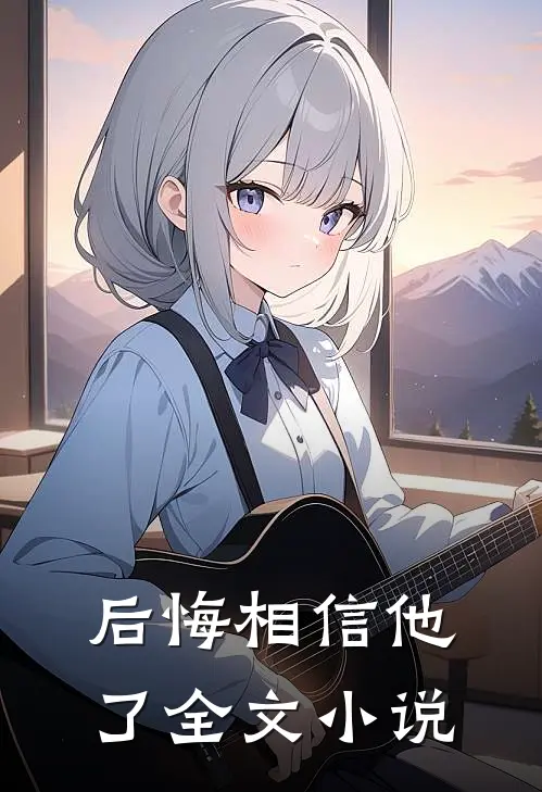 后悔相信他了全文小说