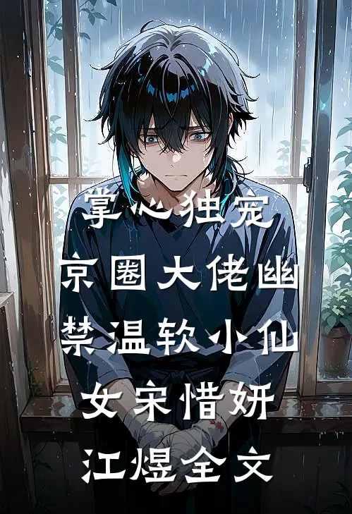 掌心独宠：京圈大佬幽禁温软小仙女宋惜妍江煜全文