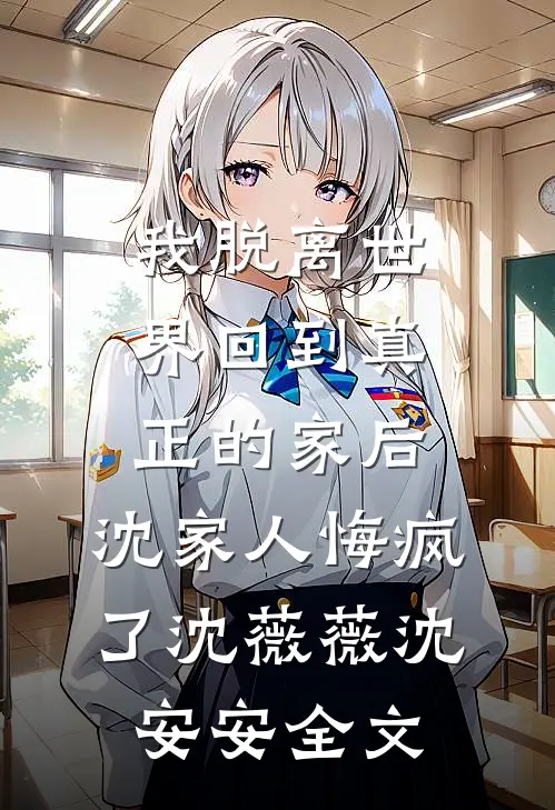 我脱离世界回到真正的家后，沈家人悔疯了沈薇薇沈安安全文