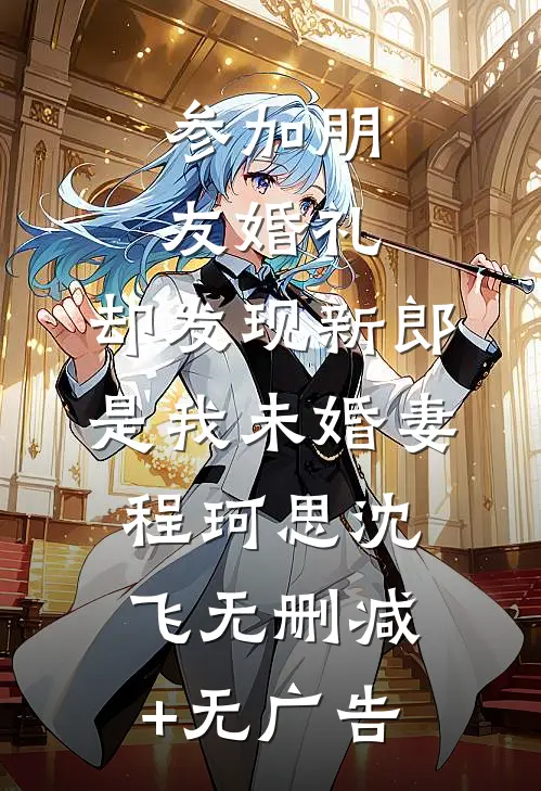 参加朋友婚礼，却发现新郎是我未婚妻程珂思沈飞无删减+无广告