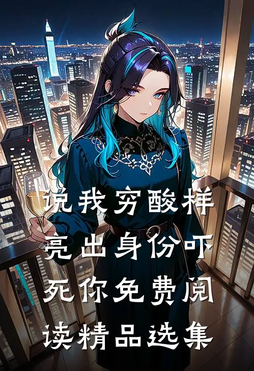 说我穷酸样亮出身份吓死你免费阅读精品选集
