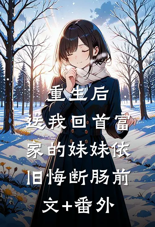 重生后，送我回首富家的妹妹依旧悔断肠前文+番外