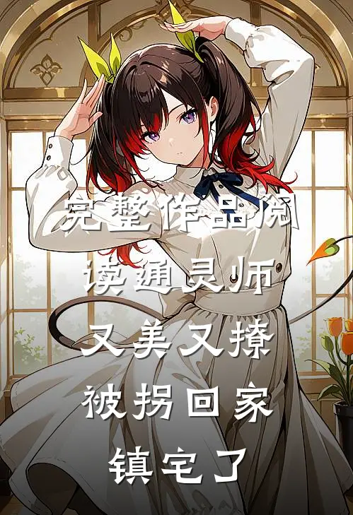 完整作品阅读通灵师又美又撩，被拐回家镇宅了