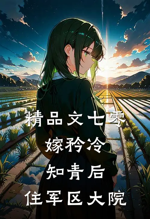 精品文七零：嫁矜冷知青后，住军区大院