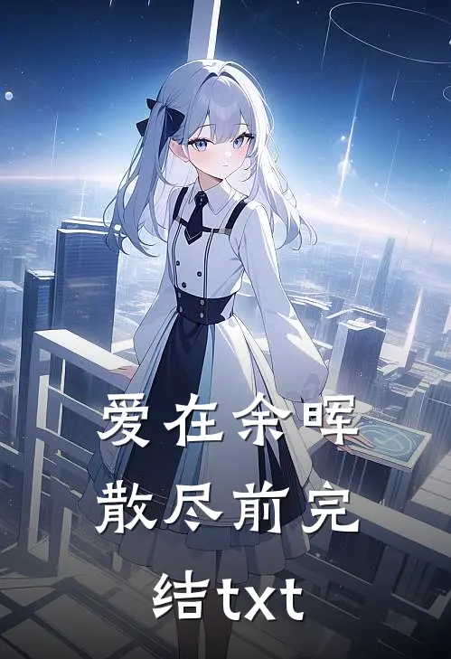 爱在余晖散尽前完结txt